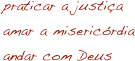 praticar a justiça
amar a misericórdia
andar com Deus